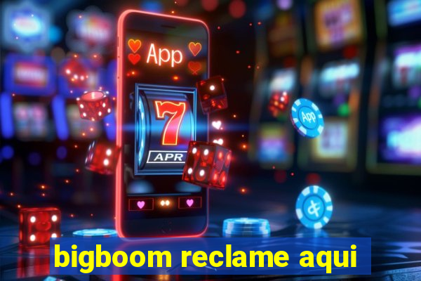 bigboom reclame aqui